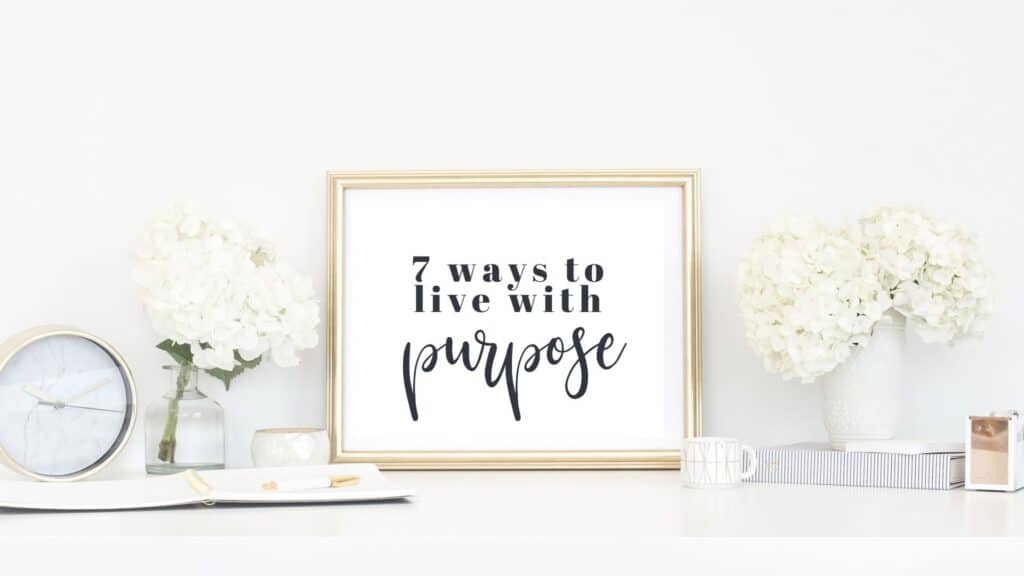 7 ways to live life with purpose