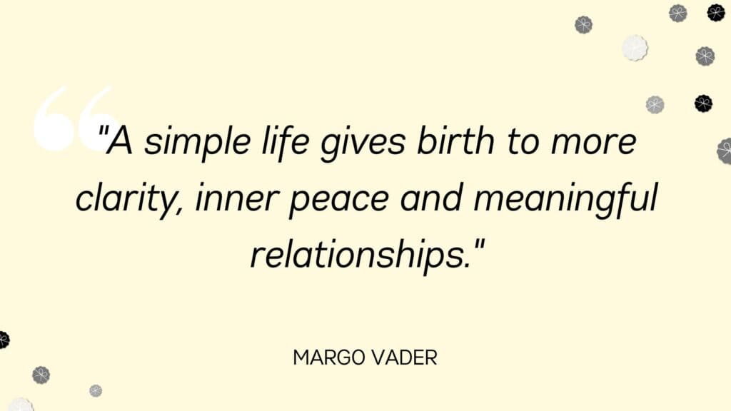 A simple life gives birth to more clarity, inner peace and meaningful relationships - Margo Vader