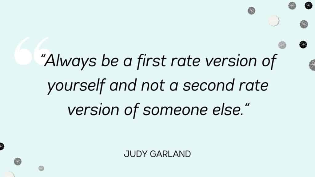 Always be a first rate version of yourself and not a second rate version of someone else. Judy Garland