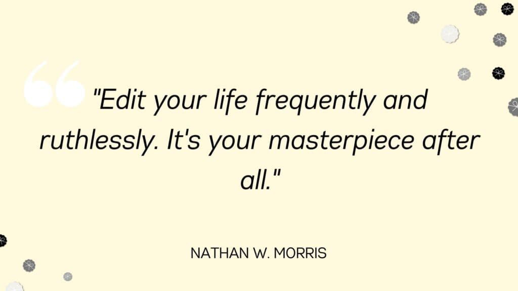 Edit your life frequently and ruthlessly. It's your masterpiece after all - Nathan W. Morris