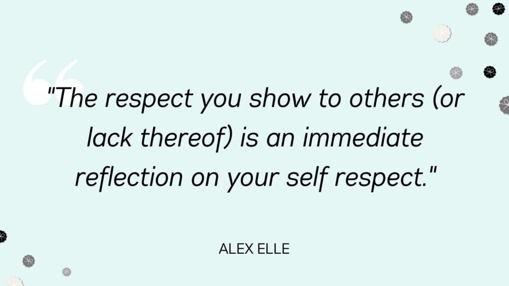 The respect you show to others (or lack thereof) is an immediate reflection on your self respect - Alex Elle