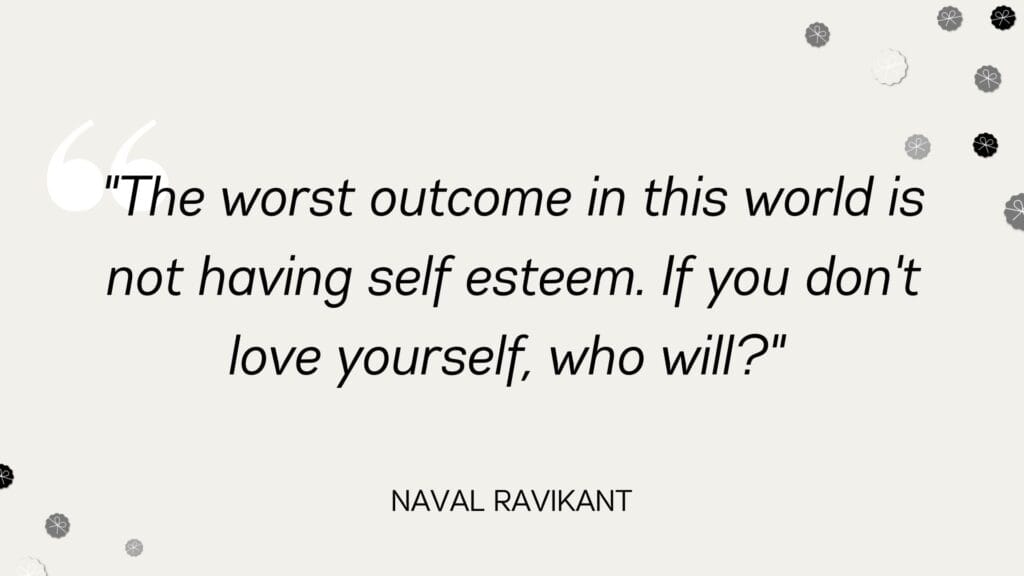 The worst outcome in this world is not having self esteem. If you don't love yourself, who will - Naval Ravikant